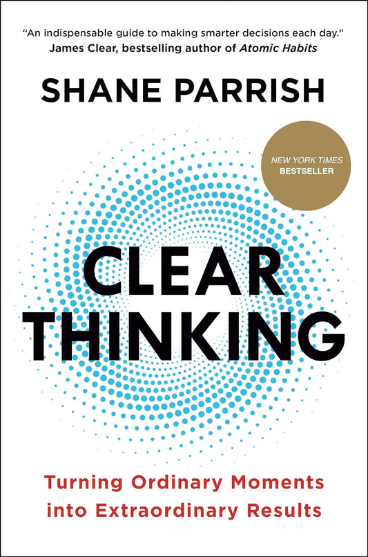 Clear Thinking: Turning Ordinary Moments into Extraordinary Results - Shane Parrish - Hardcover